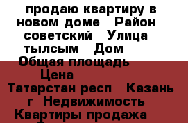 продаю квартиру в новом доме › Район ­ советский › Улица ­ тылсым › Дом ­ 15 › Общая площадь ­ 40 › Цена ­ 2 000 000 - Татарстан респ., Казань г. Недвижимость » Квартиры продажа   . Татарстан респ.